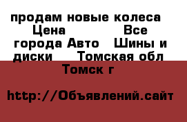 продам новые колеса › Цена ­ 11 000 - Все города Авто » Шины и диски   . Томская обл.,Томск г.